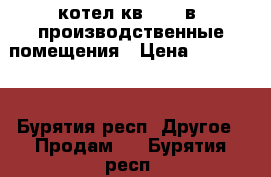 котел кв-0,2  в  производственные помещения › Цена ­ 200 000 - Бурятия респ. Другое » Продам   . Бурятия респ.